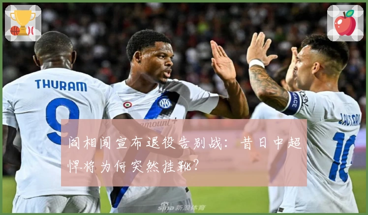 阎相闯宣布退役告别战：昔日中超悍将为何突然挂靴？