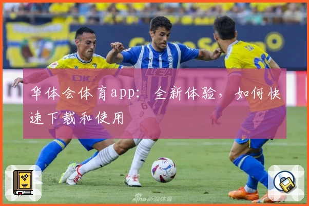 华体会体育app：全新体验，如何快速下载和使用