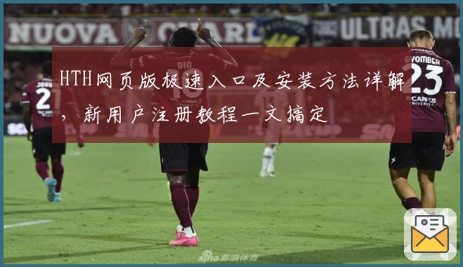 HTH网页版极速入口及安装方法详解，新用户注册教程一文搞定