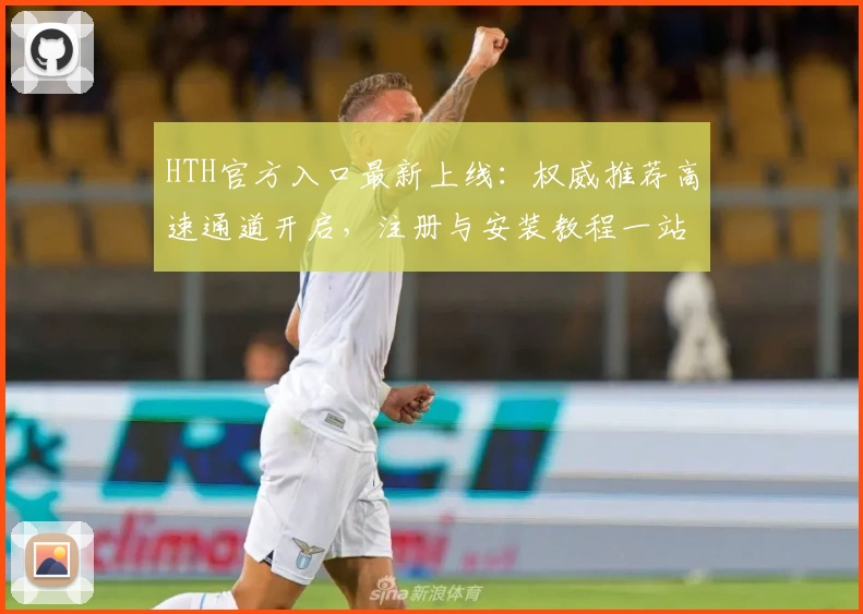HTH官方入口最新上线：权威推荐高速通道开启，注册与安装教程一站解决
