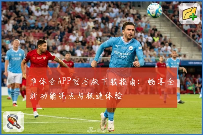 华体会APP官方版下载指南：畅享全新功能亮点与极速体验