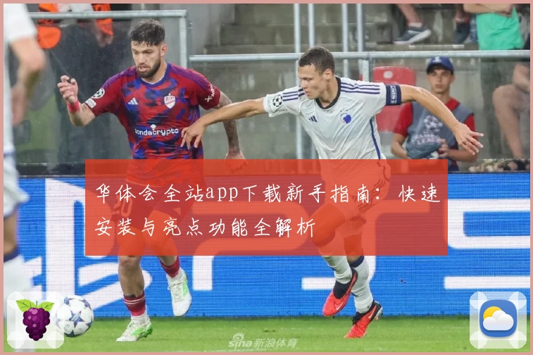华体会全站app下载新手指南：快速安装与亮点功能全解析