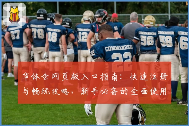 华体会网页版入口指南：快速注册与畅玩攻略，新手必备的全面使用教程