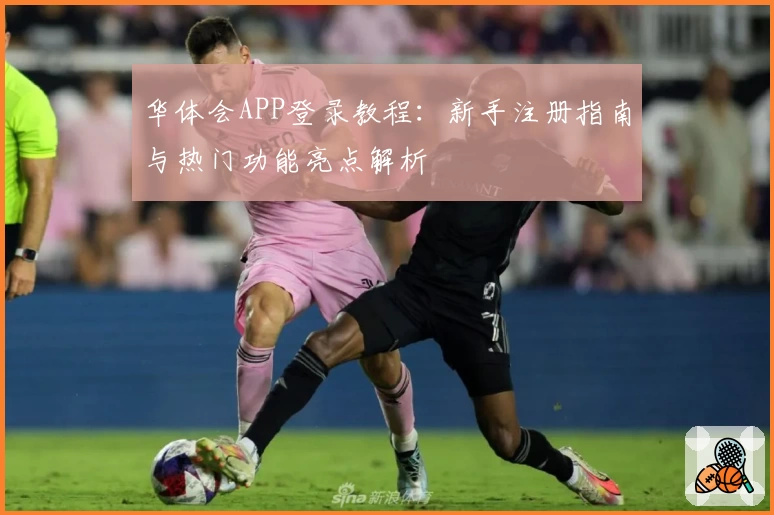 华体会APP登录教程：新手注册指南与热门功能亮点解析