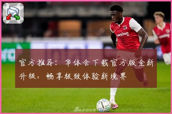 官方推荐：华体会下载官方版全新升级，畅享极致体验新境界