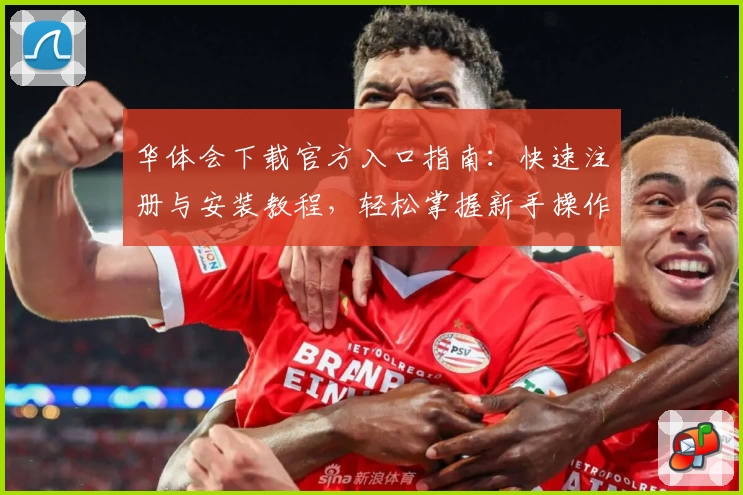 华体会下载官方入口指南:快速注册与安装教程,轻松掌握新手操作技巧