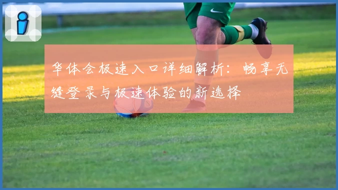 华体会极速入口详细解析：畅享无缝登录与极速体验的新选择