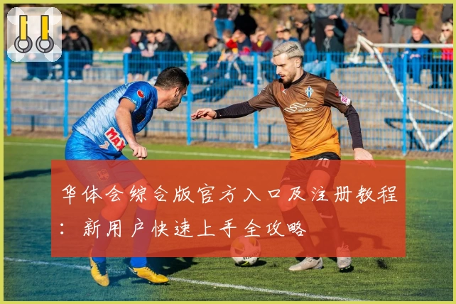 华体会综合版官方入口及注册教程：新用户快速上手全攻略