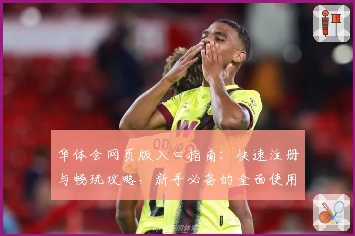 华体会网页版入口指南：快速注册与畅玩攻略，新手必备的全面使用教程