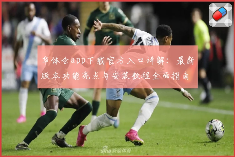 华体会app下载官方入口详解：最新版本功能亮点与安装教程全面指南