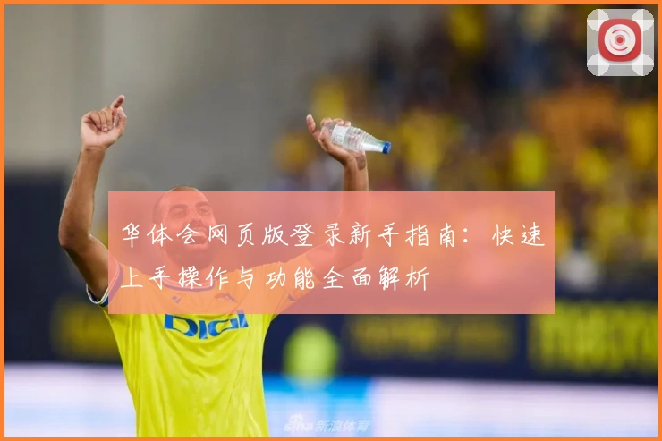 华体会网页版登录新手指南：快速上手操作与功能全面解析