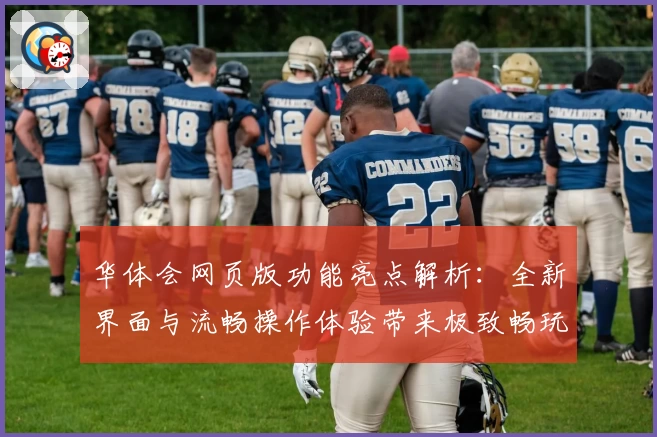 华体会网页版功能亮点解析：全新界面与流畅操作体验带来极致畅玩