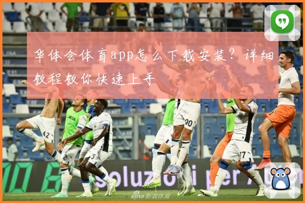 华体会体育app怎么下载安装?详细教程教你快速上手
