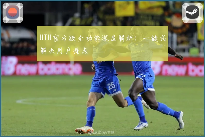 HTH官方版全功能深度解析：一键式解决用户痛点