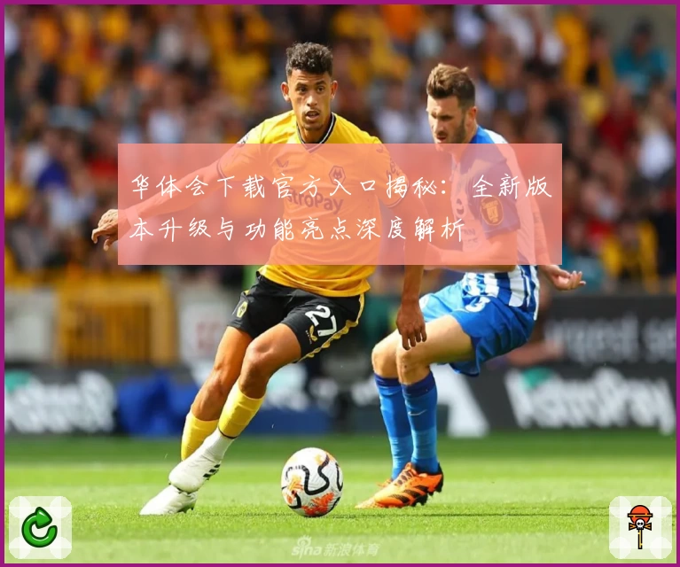 华体会下载官方入口揭秘：全新版本升级与功能亮点深度解析