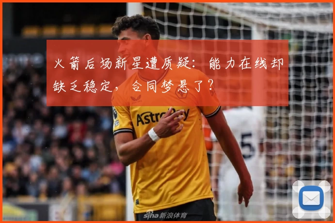 火箭后场新星遭质疑：能力在线却缺乏稳定，合同梦悬了？