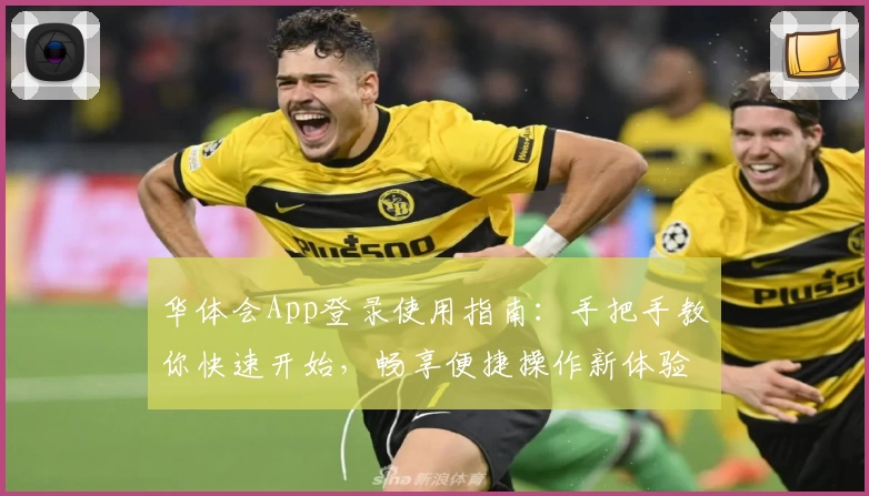 华体会App登录使用指南：手把手教你快速开始，畅享便捷操作新体验