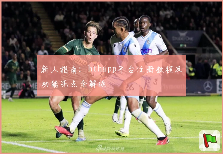 新人指南：hthapp平台注册教程及功能亮点全解读