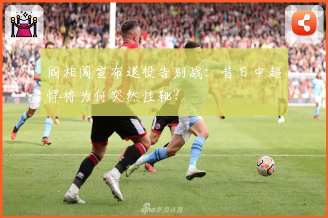 阎相闯宣布退役告别战：昔日中超悍将为何突然挂靴？