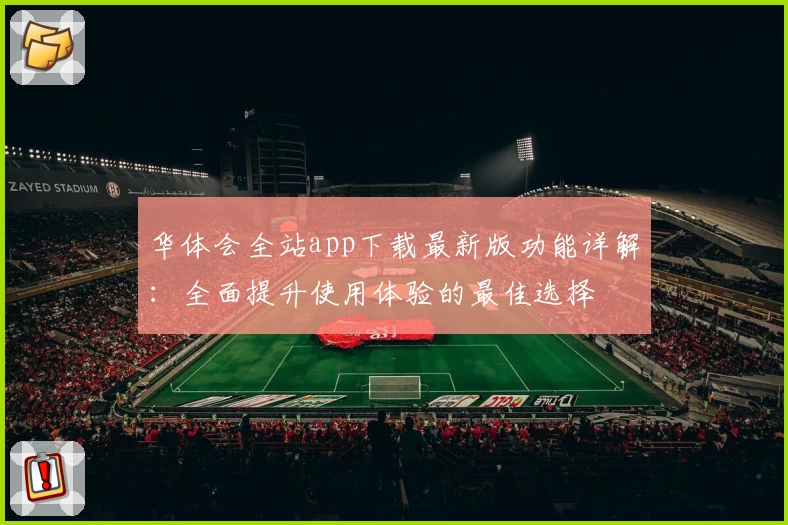 华体会全站app下载最新版功能详解：全面提升使用体验的最佳选择