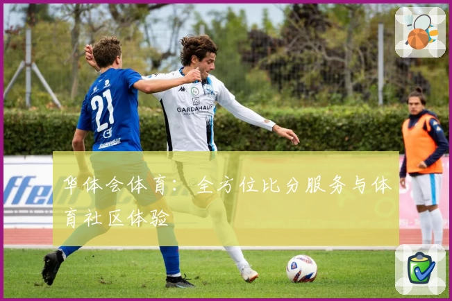 华体会体育：全方位比分服务与体育社区体验