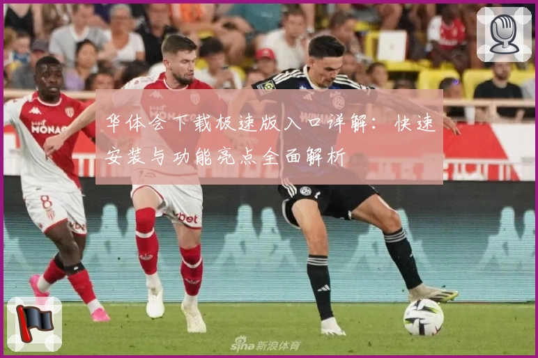 华体会下载极速版入口详解：快速安装与功能亮点全面解析