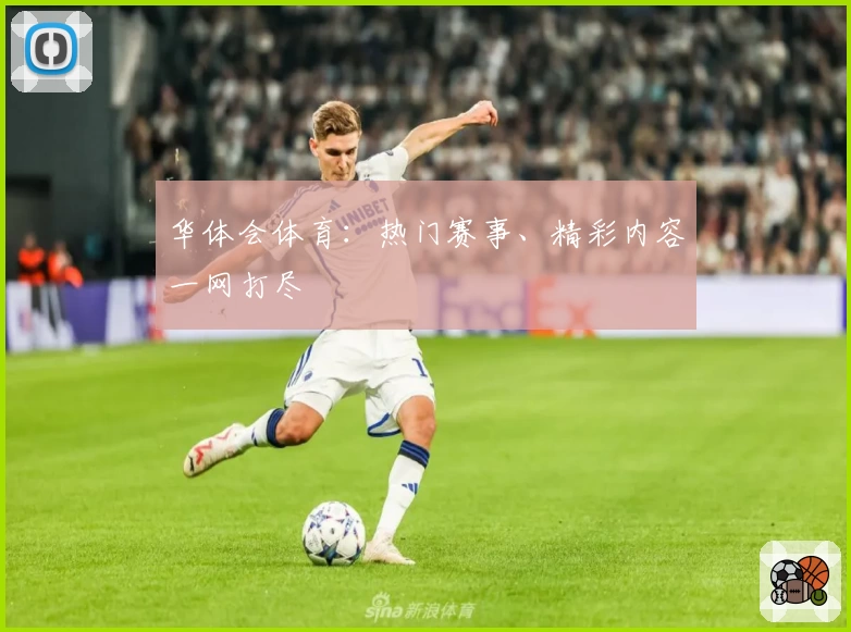 华体会体育：热门赛事、精彩内容一网打尽