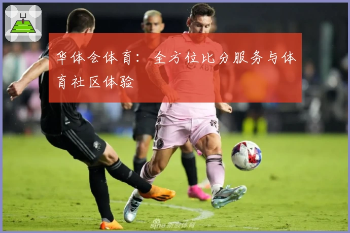 华体会体育：全方位比分服务与体育社区体验