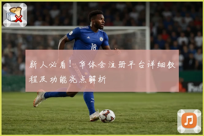 新人必看！华体会注册平台详细教程及功能亮点解析
