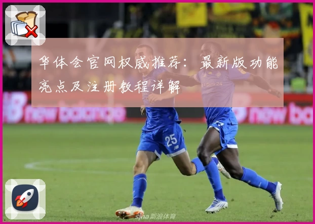 华体会官网权威推荐：最新版功能亮点及注册教程详解