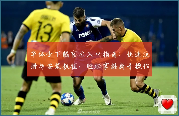 华体会下载官方入口指南:快速注册与安装教程,轻松掌握新手操作技巧