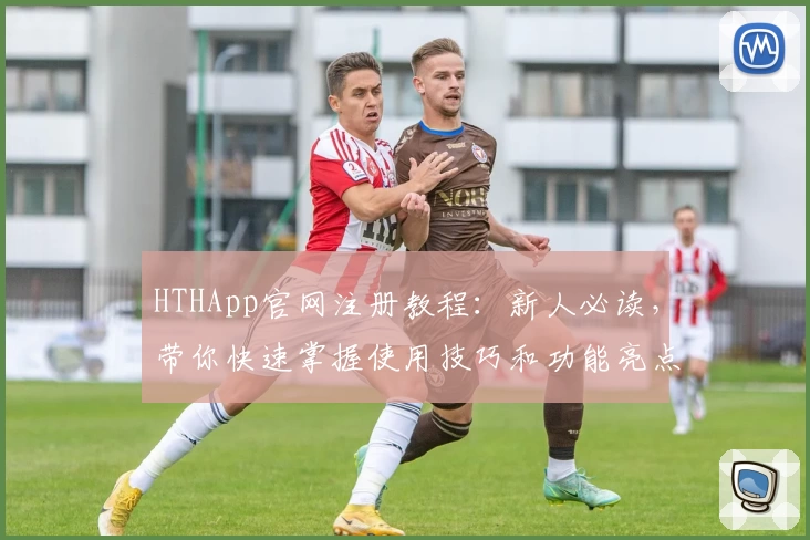 HTHApp官网注册教程:新人必读,带你快速掌握使用技巧和功能亮点