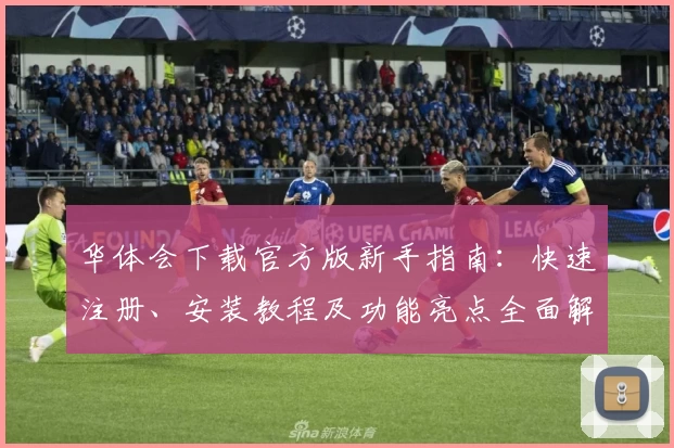 华体会下载官方版新手指南：快速注册、安装教程及功能亮点全面解析