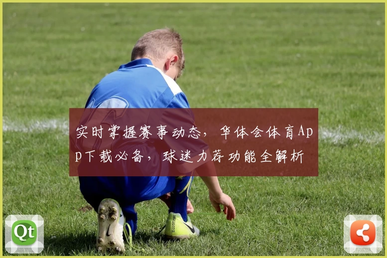 实时掌握赛事动态,华体会体育App下载必备,球迷力荐功能全解析