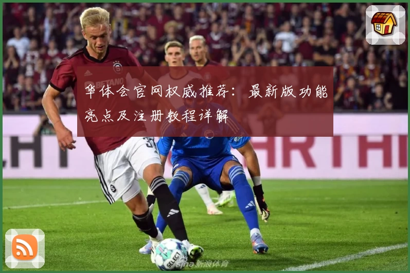 华体会官网权威推荐：最新版功能亮点及注册教程详解