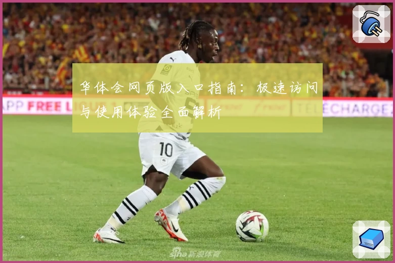 华体会网页版入口指南：极速访问与使用体验全面解析