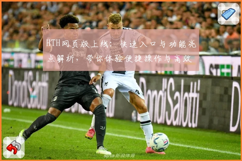 HTH网页版上线：快速入口与功能亮点解析，带你体验便捷操作与高效服务