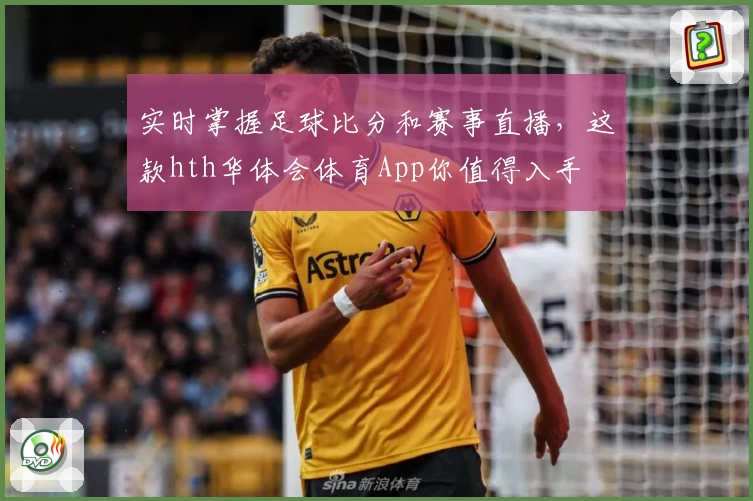实时掌握足球比分和赛事直播，这款hth华体会体育App你值得入手