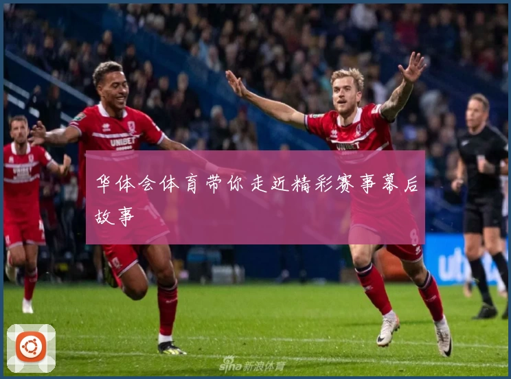 华体会体育带你走近精彩赛事幕后故事