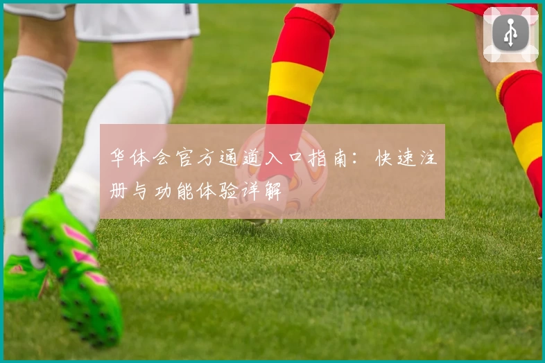 华体会官方通道入口指南：快速注册与功能体验详解