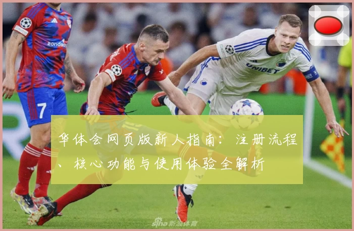 华体会网页版新人指南：注册流程、核心功能与使用体验全解析
