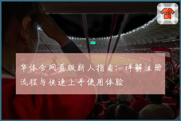 华体会网页版新人指南：详解注册流程与快速上手使用体验