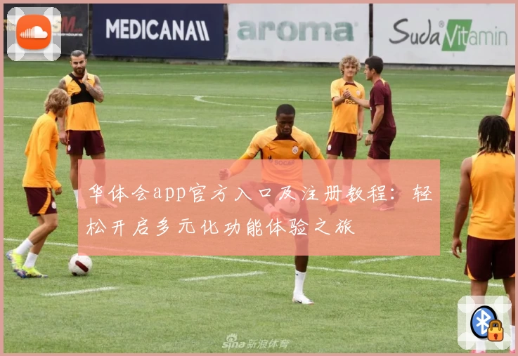 华体会app官方入口及注册教程：轻松开启多元化功能体验之旅