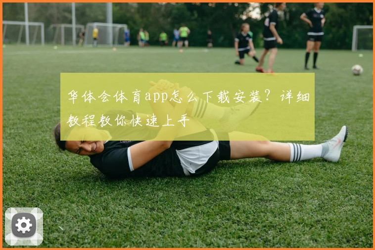 华体会体育app怎么下载安装?详细教程教你快速上手