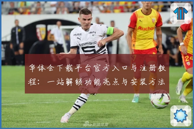 华体会下载平台官方入口与注册教程：一站解锁功能亮点与安装方法