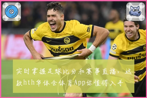实时掌握足球比分和赛事直播,这款hth华体会体育App你值得入手