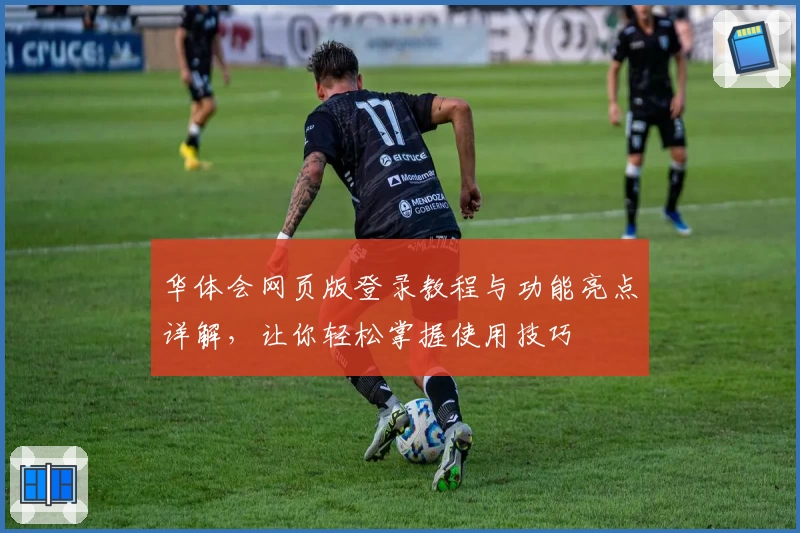 华体会网页版登录教程与功能亮点详解，让你轻松掌握使用技巧