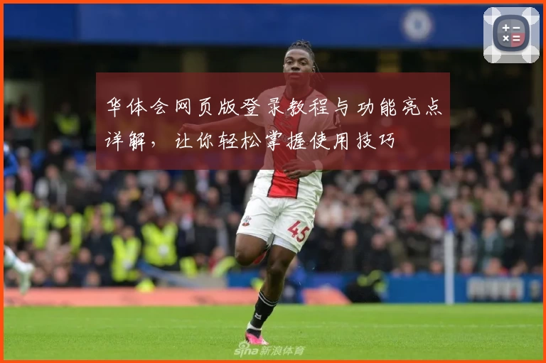 华体会网页版登录教程与功能亮点详解，让你轻松掌握使用技巧