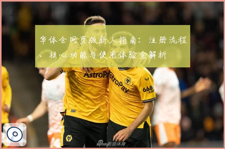 华体会网页版新人指南：注册流程、核心功能与使用体验全解析