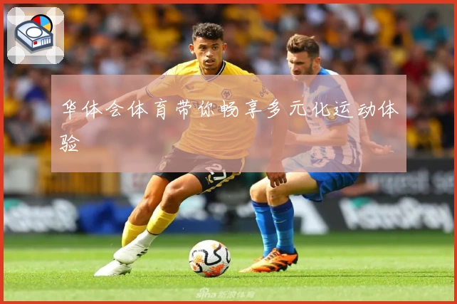华体会体育带你畅享多元化运动体验